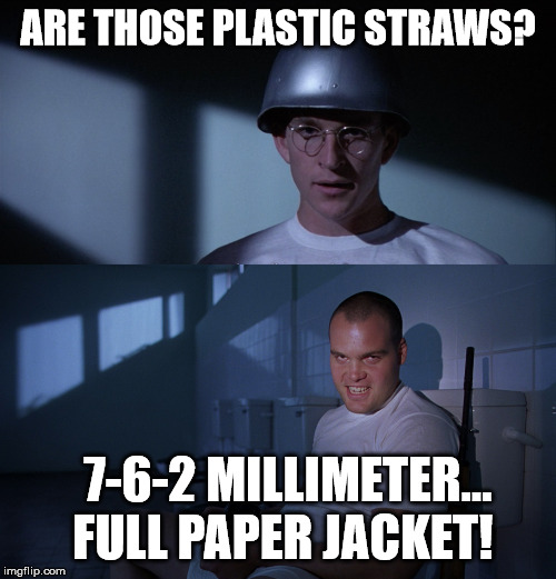 California, land of the straw ban. | ARE THOSE PLASTIC STRAWS? 7-6-2 MILLIMETER... FULL PAPER JACKET! | image tagged in full metal jacket,straw ban,plastic straws | made w/ Imgflip meme maker