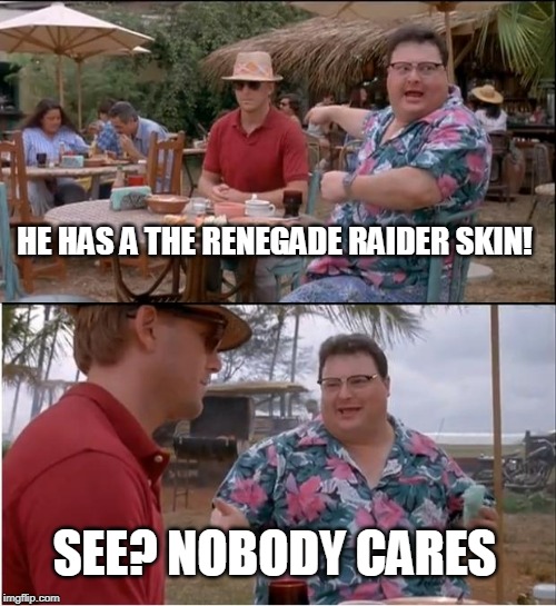 See Nobody Cares | HE HAS A THE RENEGADE RAIDER SKIN! SEE? NOBODY CARES | image tagged in memes,see nobody cares | made w/ Imgflip meme maker