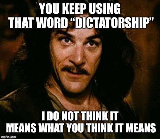 You keep using that word | YOU KEEP USING THAT WORD “DICTATORSHIP”; I DO NOT THINK IT MEANS WHAT YOU THINK IT MEANS | image tagged in you keep using that word,survivor | made w/ Imgflip meme maker