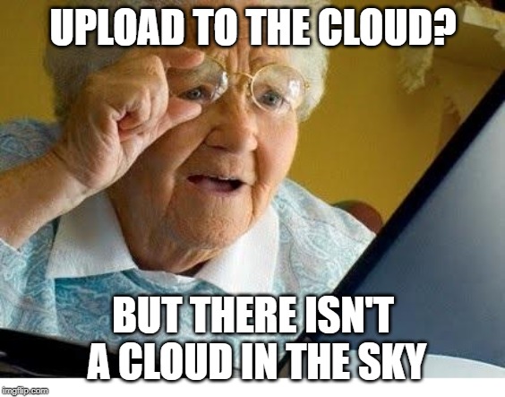 old lady at computer | UPLOAD TO THE CLOUD? BUT THERE ISN'T A CLOUD IN THE SKY | image tagged in old lady at computer | made w/ Imgflip meme maker