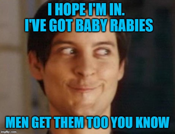 I HOPE I'M IN.  I'VE GOT BABY RABIES MEN GET THEM TOO YOU KNOW | image tagged in memes,spiderman peter parker | made w/ Imgflip meme maker