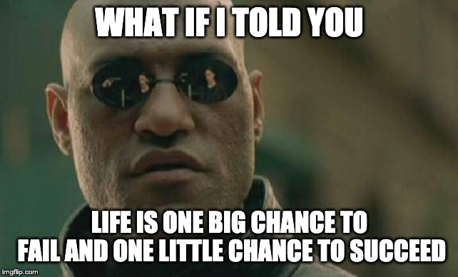 The choice is yours.. Or is it | WHAT IF I TOLD YOU; LIFE IS ONE BIG CHANCE TO FAIL AND ONE LITTLE CHANCE TO SUCCEED | image tagged in memes,matrix morpheus | made w/ Imgflip meme maker