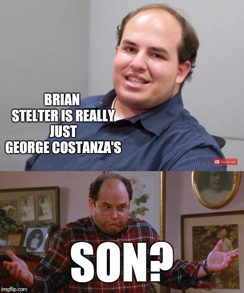 Maybe? | BRIAN STELTER IS REALLY JUST GEORGE COSTANZA'S; SON? | image tagged in george costanza,bad luck brian,msm lies | made w/ Imgflip meme maker