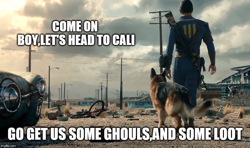 COME ON BOY,LET'S HEAD TO CALI GO GET US SOME GHOULS,AND SOME LOOT | made w/ Imgflip meme maker