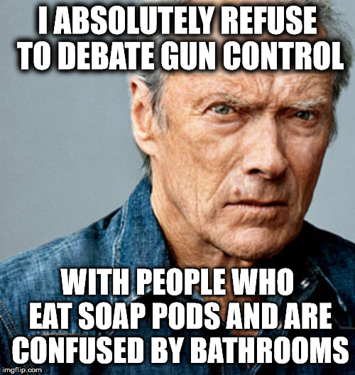 Clint Eastwood - I refuse to debate gun control | I ABSOLUTELY REFUSE TO DEBATE GUN CONTROL; WITH PEOPLE WHO EAT SOAP PODS AND ARE CONFUSED BY BATHROOMS | image tagged in clint eastwood,tide pods,transgender bathrooms,gun control,libtards,triggered liberals | made w/ Imgflip meme maker