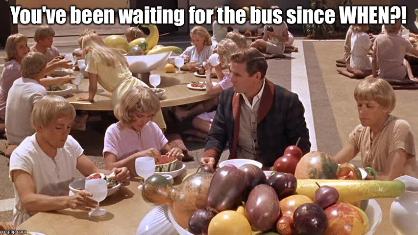 Lunch at the new kid's table | You've been waiting for the bus since WHEN?! | image tagged in aint nobody got time for that | made w/ Imgflip meme maker