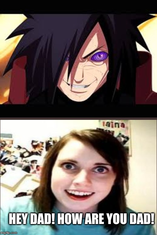  HEY DAD! HOW ARE YOU DAD! | image tagged in madara | made w/ Imgflip meme maker