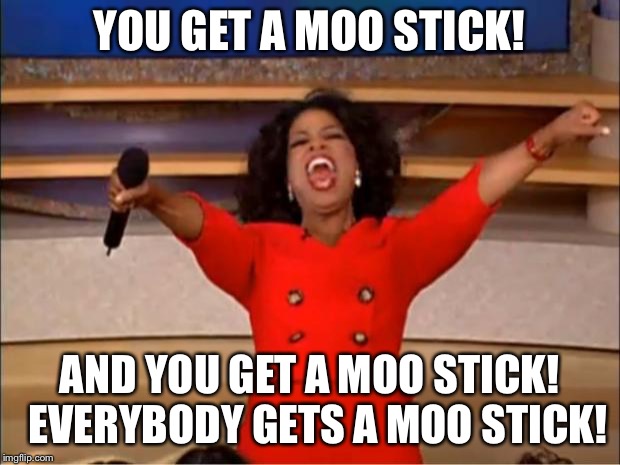 Oprah You Get A Meme | YOU GET A MOO STICK! AND YOU GET A MOO STICK!  EVERYBODY GETS A MOO STICK! | image tagged in memes,oprah you get a | made w/ Imgflip meme maker