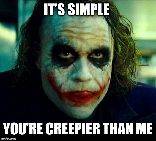 Joker. It's simple we kill the batman | IT’S SIMPLE YOU’RE CREEPIER THAN ME | image tagged in joker it's simple we kill the batman | made w/ Imgflip meme maker