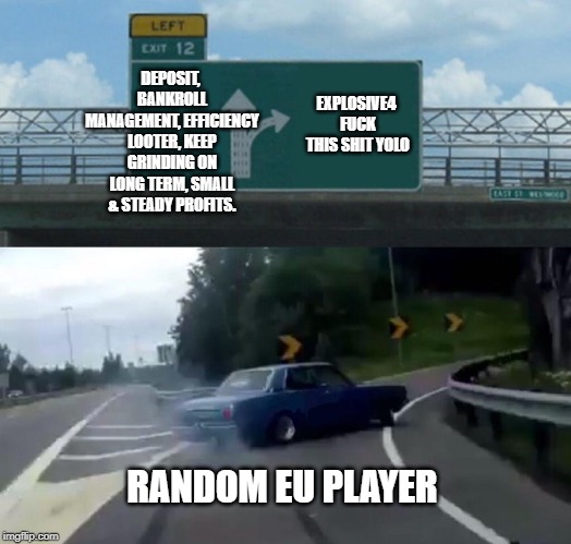 Left Exit 12 Off Ramp Meme | DEPOSIT, BANKROLL MANAGEMENT, EFFICIENCY LOOTER, KEEP GRINDING ON LONG TERM, SMALL & STEADY PROFITS. EXPLOSIVE4 FUCK THIS SHIT YOLO; RANDOM EU PLAYER | image tagged in memes,left exit 12 off ramp | made w/ Imgflip meme maker