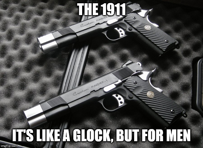 The .45cal 1911 - Like a Glock, but for MEN | THE 1911; IT'S LIKE A GLOCK, BUT FOR MEN | image tagged in 1911,for men,guns | made w/ Imgflip meme maker