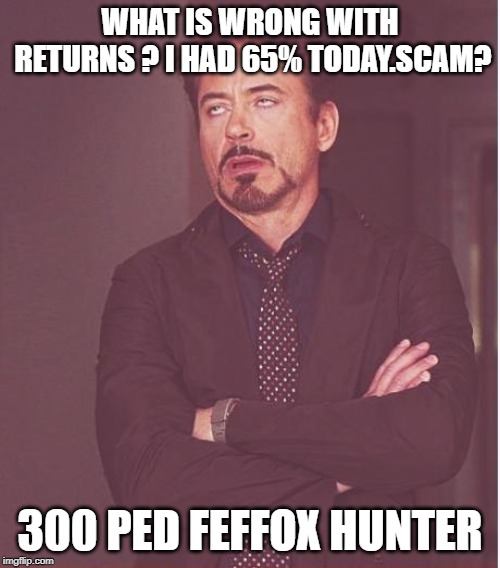 Face You Make Robert Downey Jr Meme | WHAT IS WRONG WITH RETURNS ? I HAD 65% TODAY.SCAM? 300 PED FEFFOX HUNTER | image tagged in memes,face you make robert downey jr | made w/ Imgflip meme maker