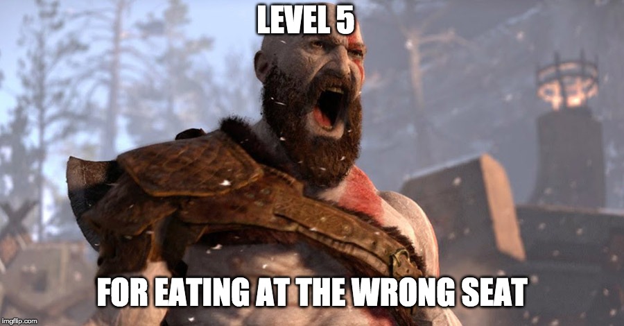 kratos scream | LEVEL 5; FOR EATING AT THE WRONG SEAT | image tagged in kratos scream | made w/ Imgflip meme maker