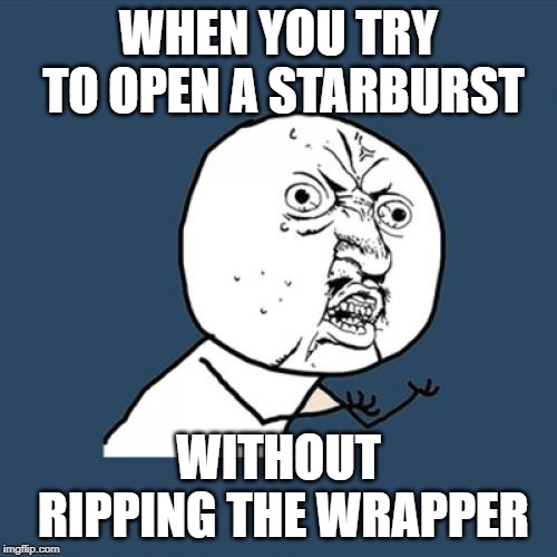 Y U No | WHEN YOU TRY TO OPEN A STARBURST; WITHOUT RIPPING THE WRAPPER | image tagged in memes,y u no | made w/ Imgflip meme maker