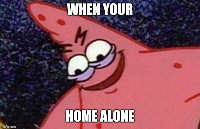 Evil Patrick  | WHEN YOUR; HOME ALONE | image tagged in evil patrick | made w/ Imgflip meme maker