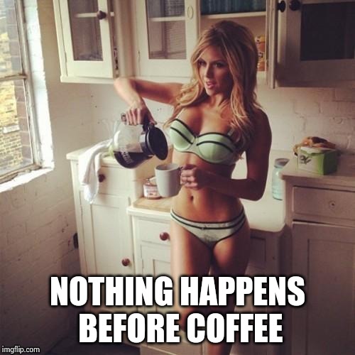 OK , but first coffee | NOTHING HAPPENS BEFORE COFFEE | image tagged in ok  but first coffee | made w/ Imgflip meme maker