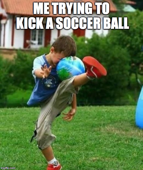 fail | ME TRYING TO KICK A SOCCER BALL | image tagged in fail | made w/ Imgflip meme maker