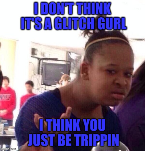 I DON'T THINK IT'S A GLITCH GURL I THINK YOU JUST BE TRIPPIN | image tagged in memes,black girl wat | made w/ Imgflip meme maker