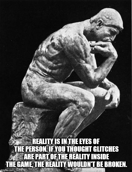 Philosopher | REALITY IS IN THE EYES OF THE PERSON. IF YOU THOUGHT GLITCHES ARE PART OF THE REALITY INSIDE THE GAME, THE REALITY WOULDN'T BE BROKEN. | image tagged in philosopher | made w/ Imgflip meme maker