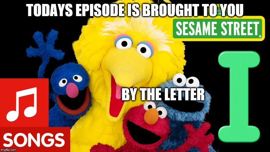 TODAYS EPISODE IS BROUGHT TO YOU BY THE LETTER | made w/ Imgflip meme maker
