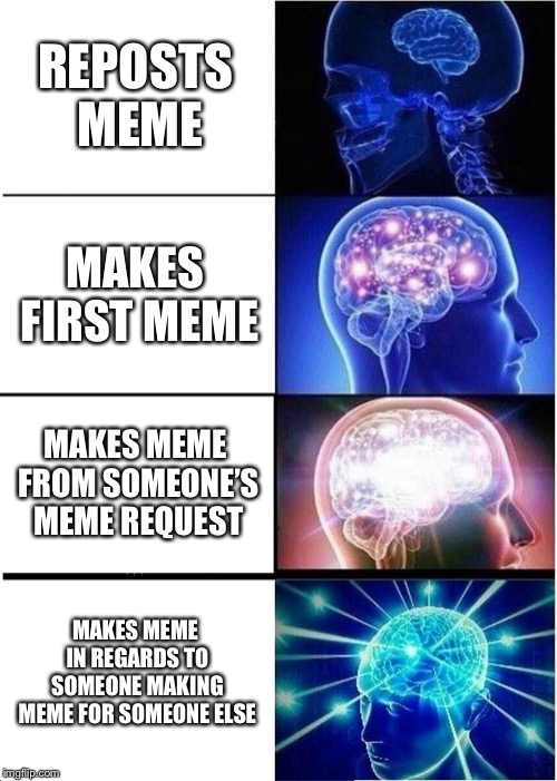 Meme inception Brain | REPOSTS MEME; MAKES FIRST MEME; MAKES MEME FROM SOMEONE’S MEME REQUEST; MAKES MEME IN REGARDS TO SOMEONE MAKING MEME FOR SOMEONE ELSE | image tagged in memes,expanding brain,meme | made w/ Imgflip meme maker