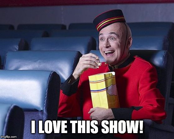 Eat Popcorn | I LOVE THIS SHOW! | image tagged in eat popcorn | made w/ Imgflip meme maker