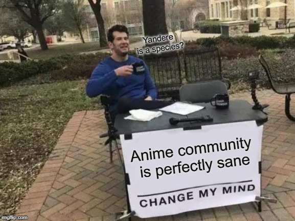 Change My Mind Meme | Anime community is perfectly sane Yandere is a species? | image tagged in memes,change my mind | made w/ Imgflip meme maker