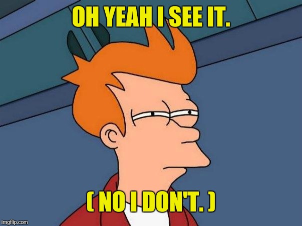 OH YEAH I SEE IT. ( NO I DON'T. ) | made w/ Imgflip meme maker