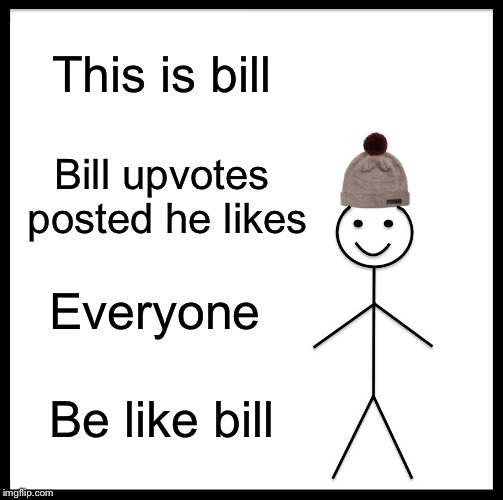 Be Like Bill Meme | This is bill; Bill upvotes posted he likes; Everyone; Be like bill | image tagged in memes,be like bill | made w/ Imgflip meme maker