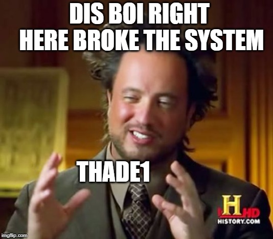 Ancient Aliens Meme | THADE1 DIS BOI RIGHT HERE BROKE THE SYSTEM | image tagged in memes,ancient aliens | made w/ Imgflip meme maker