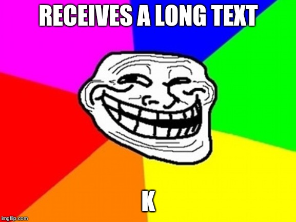 Rage guy (Text     pt.2) | RECEIVES A LONG TEXT; K | image tagged in memes,troll face colored | made w/ Imgflip meme maker