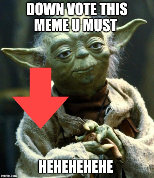 Star Wars Yoda | DOWN VOTE THIS MEME U MUST; HEHEHEHEHE | image tagged in memes,star wars yoda | made w/ Imgflip meme maker