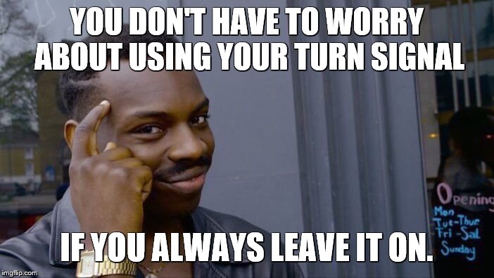 Roll Safe Think About It Meme | YOU DON'T HAVE TO WORRY ABOUT USING YOUR TURN SIGNAL IF YOU ALWAYS LEAVE IT ON. | image tagged in memes,roll safe think about it | made w/ Imgflip meme maker