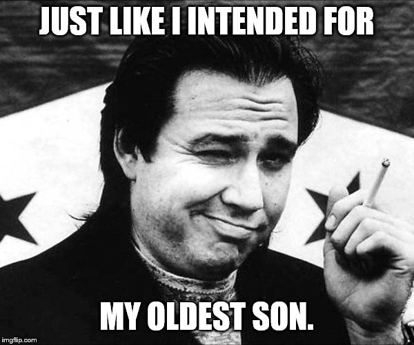 JUST LIKE I INTENDED FOR MY OLDEST SON. | made w/ Imgflip meme maker