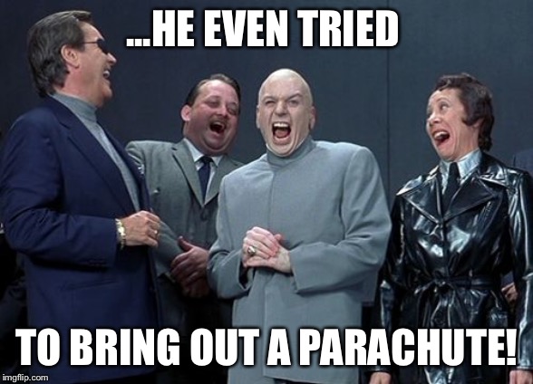 Laughing Villains Meme | ...HE EVEN TRIED TO BRING OUT A PARACHUTE! | image tagged in memes,laughing villains | made w/ Imgflip meme maker