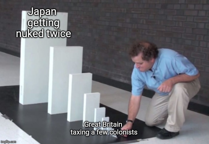 Domino Effect | Japan getting nuked twice; Great Britain taxing a few colonists | image tagged in domino effect | made w/ Imgflip meme maker