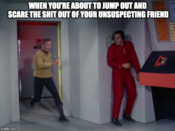 WHEN YOU’RE ABOUT TO JUMP OUT AND SCARE THE SHIT OUT OF YOUR UNSUSPECTING FRIEND | image tagged in star trek kirk and khan | made w/ Imgflip meme maker