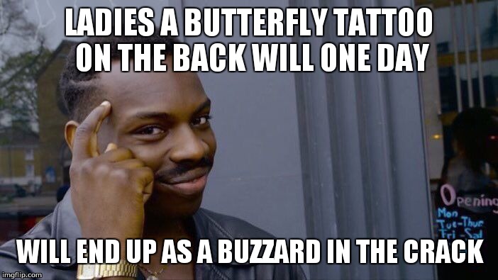 Roll Safe Think About It | LADIES A BUTTERFLY TATTOO ON THE BACK WILL ONE DAY; WILL END UP AS A BUZZARD IN THE CRACK | image tagged in memes,roll safe think about it | made w/ Imgflip meme maker