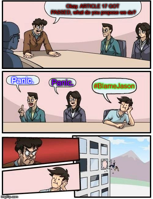 Boardroom Meeting Suggestion Meme | Okay. ARTICLE 17 GOT PASSED, what do you propose we do? Panic. Panic. #BlameJason | image tagged in memes,boardroom meeting suggestion | made w/ Imgflip meme maker