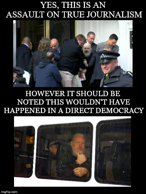Take Note | YES, THIS IS AN ASSAULT ON TRUE JOURNALISM; HOWEVER IT SHOULD BE NOTED THIS WOULDN'T HAVE HAPPENED IN A DIRECT DEMOCRACY | image tagged in julian assange,arrested,journalism,ecuador,embassy,direct democracy | made w/ Imgflip meme maker