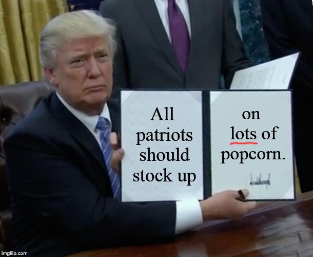 Trump Bill Signing | All patriots should stock up; on lots of popcorn. | image tagged in memes,trump bill signing | made w/ Imgflip meme maker