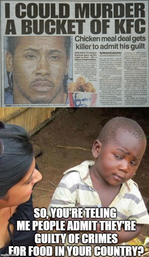 The KFC Confession | SO, YOU'RE TELING ME PEOPLE ADMIT THEY'RE GUILTY OF CRIMES FOR FOOD IN YOUR COUNTRY? | image tagged in memes,third world skeptical kid | made w/ Imgflip meme maker