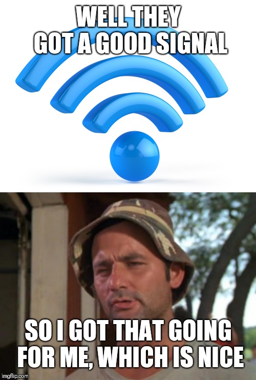 WELL THEY GOT A GOOD SIGNAL SO I GOT THAT GOING FOR ME, WHICH IS NICE | image tagged in memes,so i got that goin for me which is nice,wifi | made w/ Imgflip meme maker