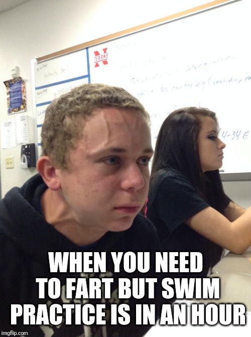 Hold fart | WHEN YOU NEED TO FART BUT SWIM PRACTICE IS IN AN HOUR | image tagged in hold fart | made w/ Imgflip meme maker