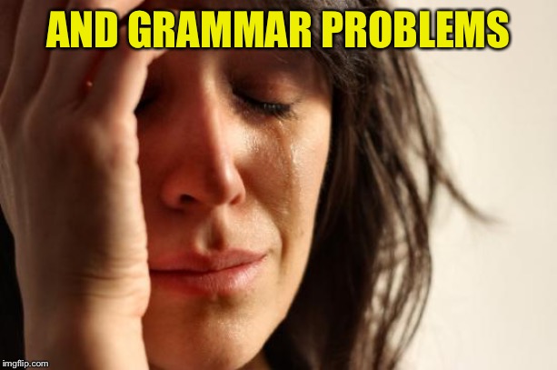 First World Problems Meme | AND GRAMMAR PROBLEMS | image tagged in memes,first world problems | made w/ Imgflip meme maker