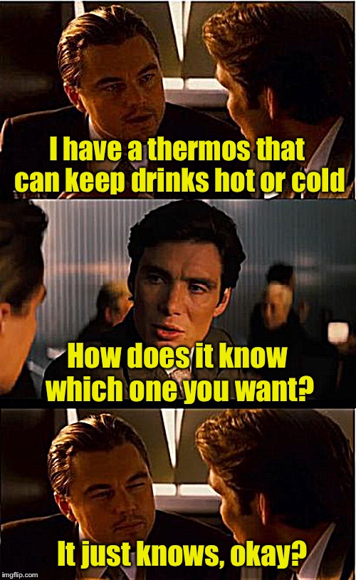Smart Thermos | I have a thermos that can keep drinks hot or cold; How does it know which one you want? It just knows, okay? | image tagged in memes,inception,smart | made w/ Imgflip meme maker