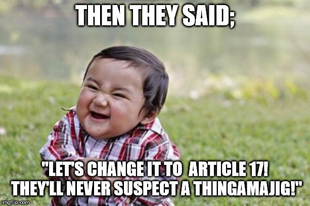 Evil Toddler Meme | THEN THEY SAID;; "LET'S CHANGE IT TO  ARTICLE 17! THEY'LL NEVER SUSPECT A THINGAMAJIG!" | image tagged in memes,evil toddler | made w/ Imgflip meme maker