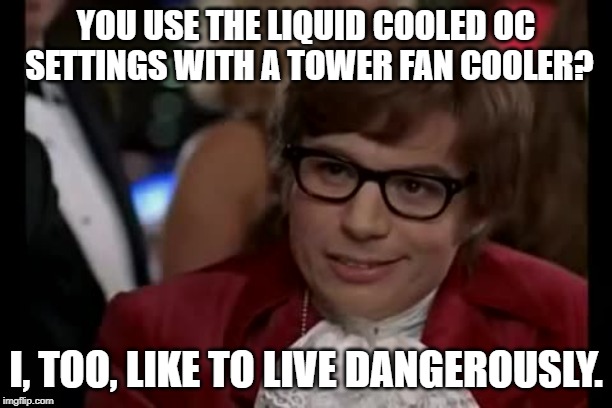 I Too Like To Live Dangerously Meme | YOU USE THE LIQUID COOLED OC SETTINGS WITH A TOWER FAN COOLER? I, TOO, LIKE TO LIVE DANGEROUSLY. | image tagged in memes,i too like to live dangerously | made w/ Imgflip meme maker