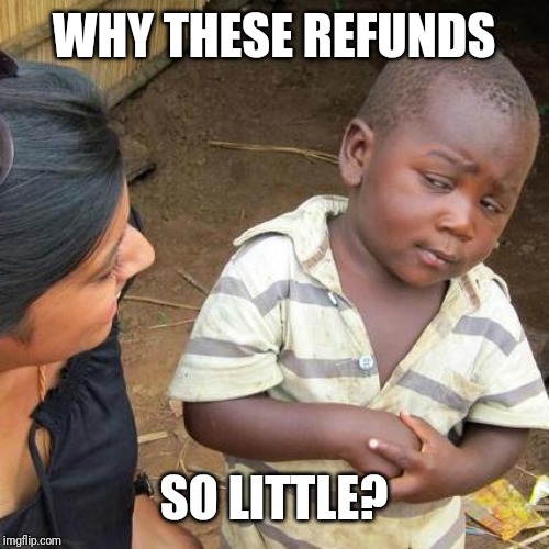 Third World Skeptical Kid | WHY THESE REFUNDS; SO LITTLE? | image tagged in memes,third world skeptical kid | made w/ Imgflip meme maker