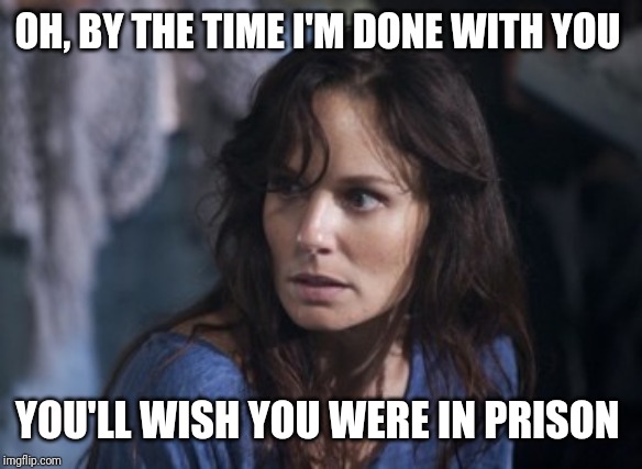 Bad Wife Worse Mom Meme | OH, BY THE TIME I'M DONE WITH YOU YOU'LL WISH YOU WERE IN PRISON | image tagged in memes,bad wife worse mom | made w/ Imgflip meme maker